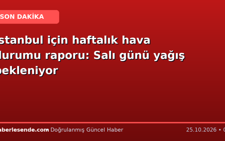 İstanbul için haftalık hava durumu raporu: Salı günü yağış bekleniyor