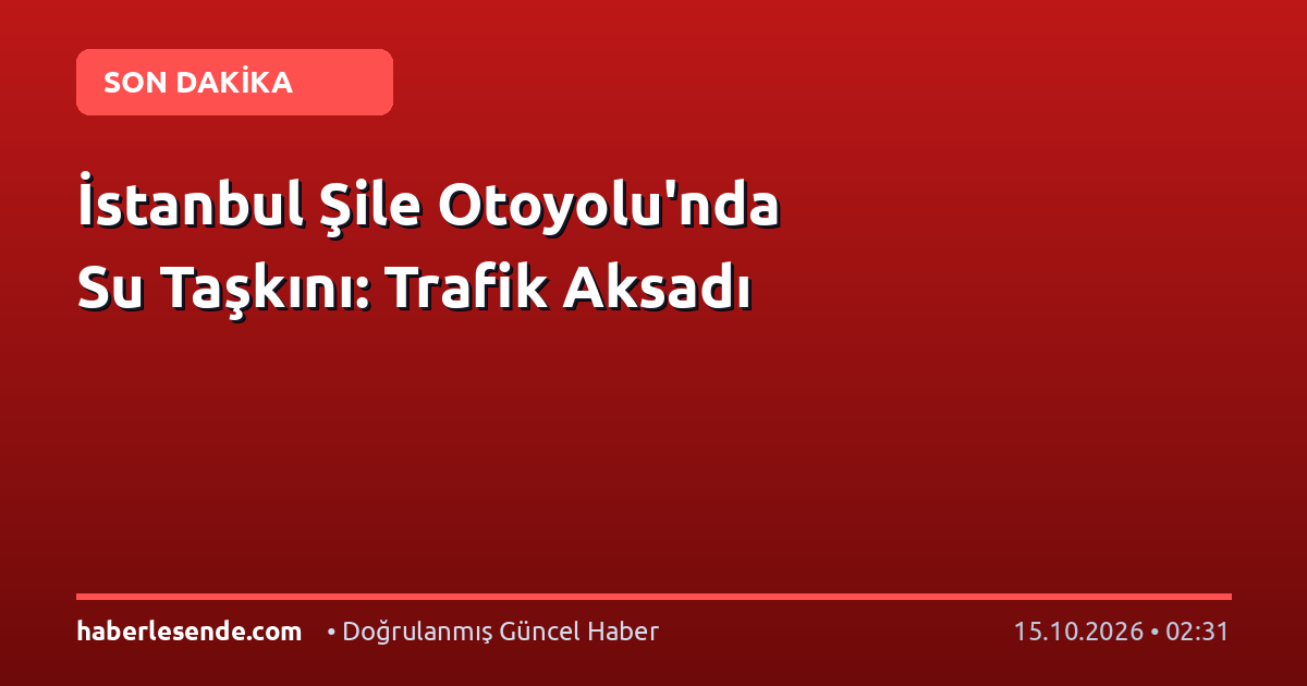 İstanbul Şile Otoyolu'nda Su Taşkını: Trafik Aksadı