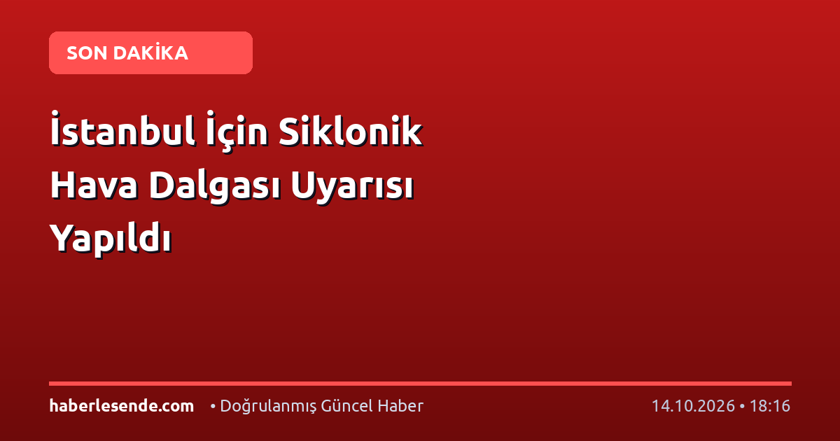 İstanbul İçin Siklonik Hava Dalgası Uyarısı Yapıldı