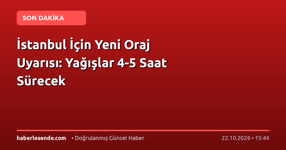İstanbul İçin Yeni Oraj Uyarısı: Yağışlar 4-5 Saat Sürecek