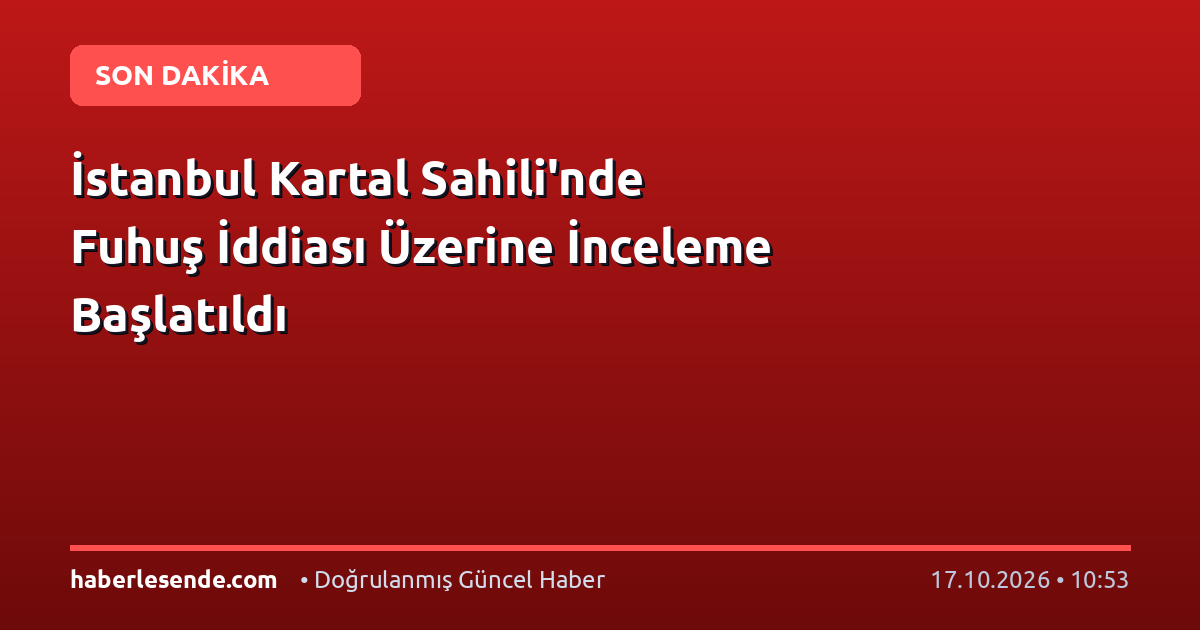 İstanbul Kartal Sahili'nde Fuhuş İddiası Üzerine İnceleme Başlatıldı