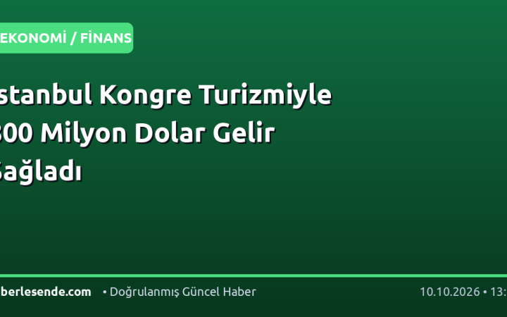 İstanbul Kongre Turizmiyle 800 Milyon Dolar Gelir Sağladı