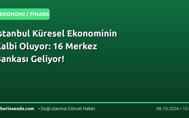 İstanbul Küresel Ekonominin Kalbi Oluyor: 16 Merkez Bankası Geliyor!