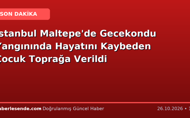 İstanbul Maltepe'de Gecekondu Yangınında Hayatını Kaybeden Çocuk Toprağa Verildi
