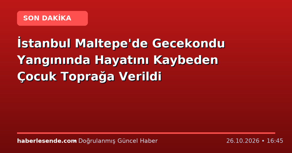 İstanbul Maltepe'de Gecekondu Yangınında Hayatını Kaybeden Çocuk Toprağa Verildi
