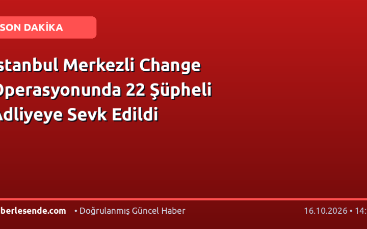 İstanbul Merkezli Change Operasyonunda 22 Şüpheli Adliyeye Sevk Edildi