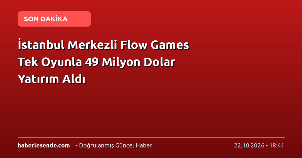 İstanbul Merkezli Flow Games Tek Oyunla 49 Milyon Dolar Yatırım Aldı