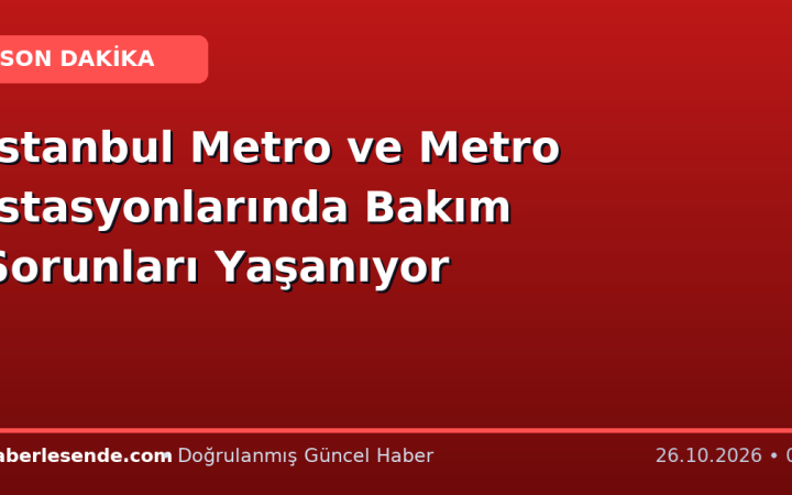 İstanbul Metro ve Metro İstasyonlarında Bakım Sorunları Yaşanıyor