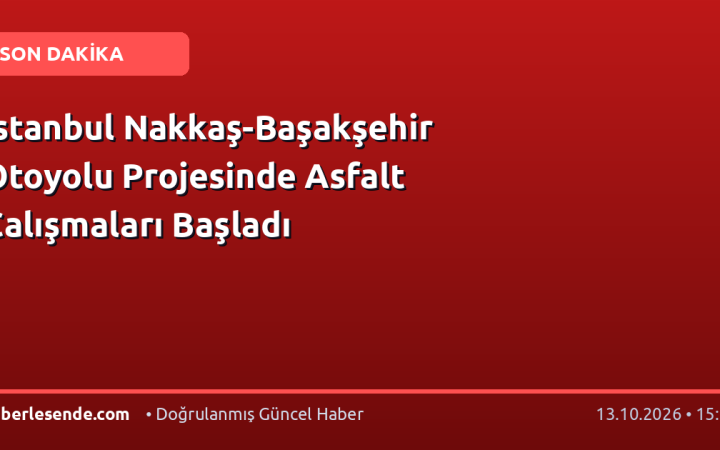 İstanbul Nakkaş-Başakşehir Otoyolu Projesinde Asfalt Çalışmaları Başladı