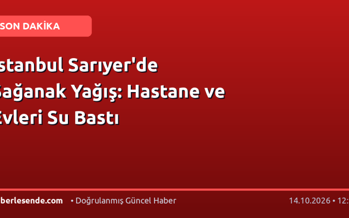 İstanbul Sarıyer'de Sağanak Yağış: Hastane ve Evleri Su Bastı