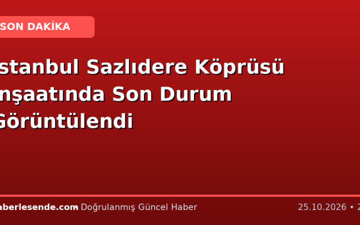 İstanbul Sazlıdere Köprüsü İnşaatında Son Durum Görüntülendi