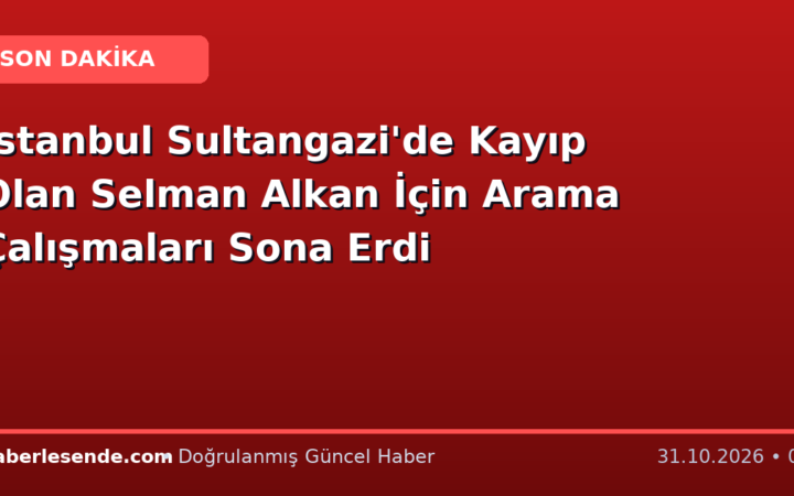 İstanbul Sultangazi'de Kayıp Olan Selman Alkan İçin Arama Çalışmaları Sona Erdi