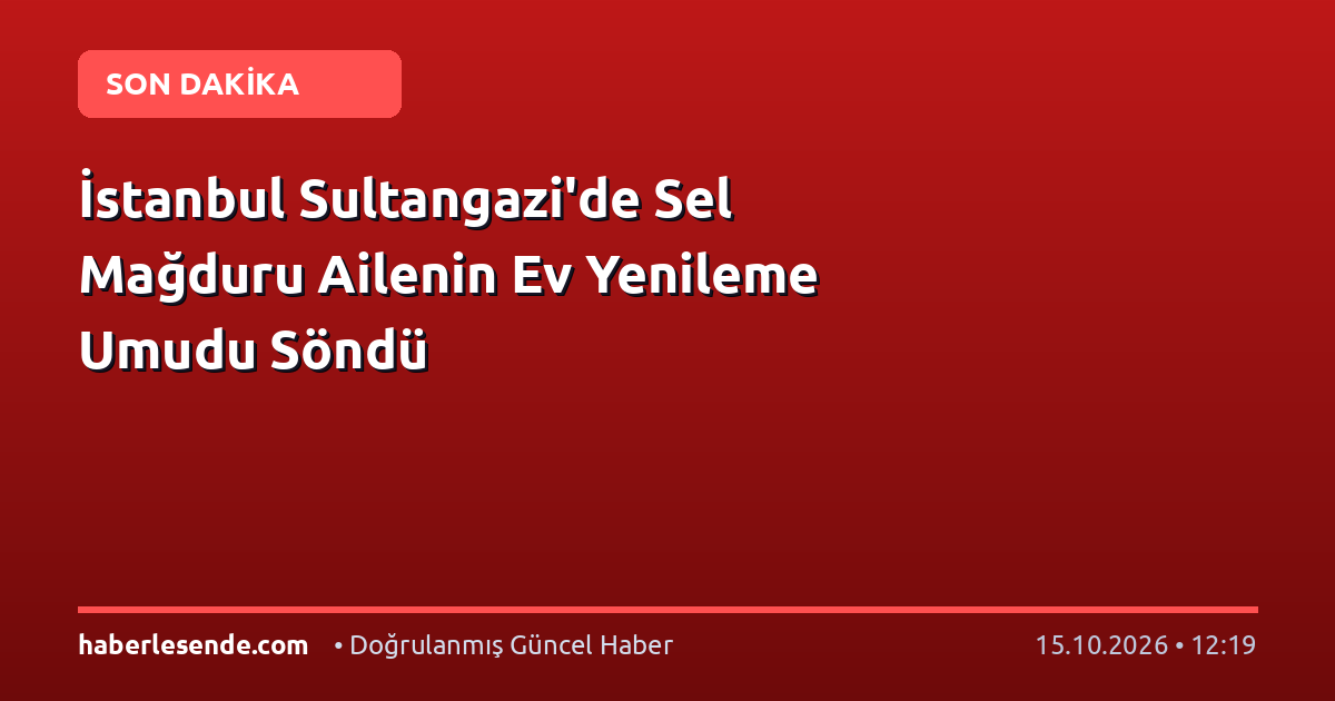 İstanbul Sultangazi'de Sel Mağduru Ailenin Ev Yenileme Umudu Söndü