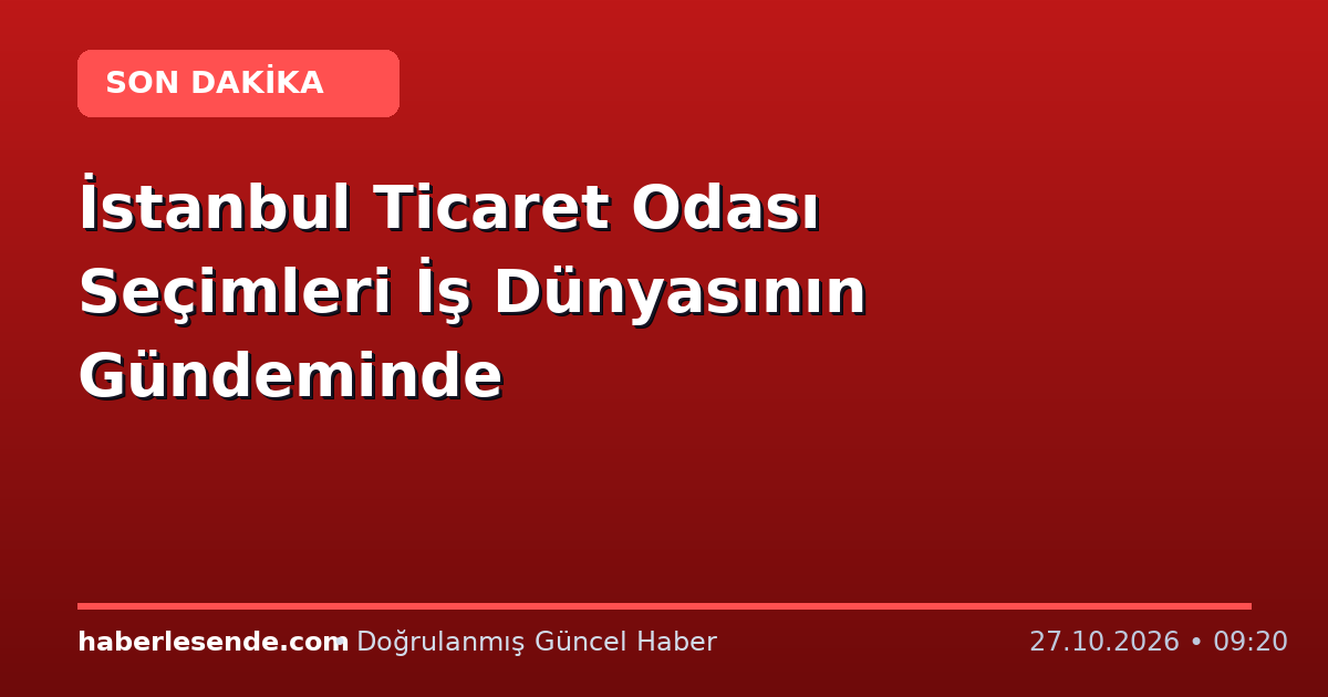 İstanbul Ticaret Odası Seçimleri İş Dünyasının Gündeminde