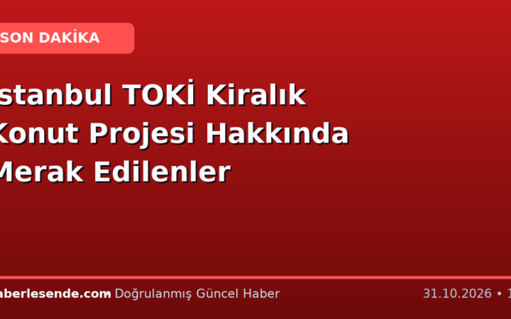 İstanbul TOKİ Kiralık Konut Projesi Hakkında Merak Edilenler