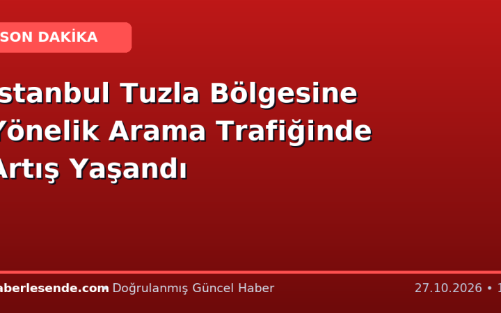 İstanbul Tuzla Bölgesine Yönelik Arama Trafiğinde Artış Yaşandı