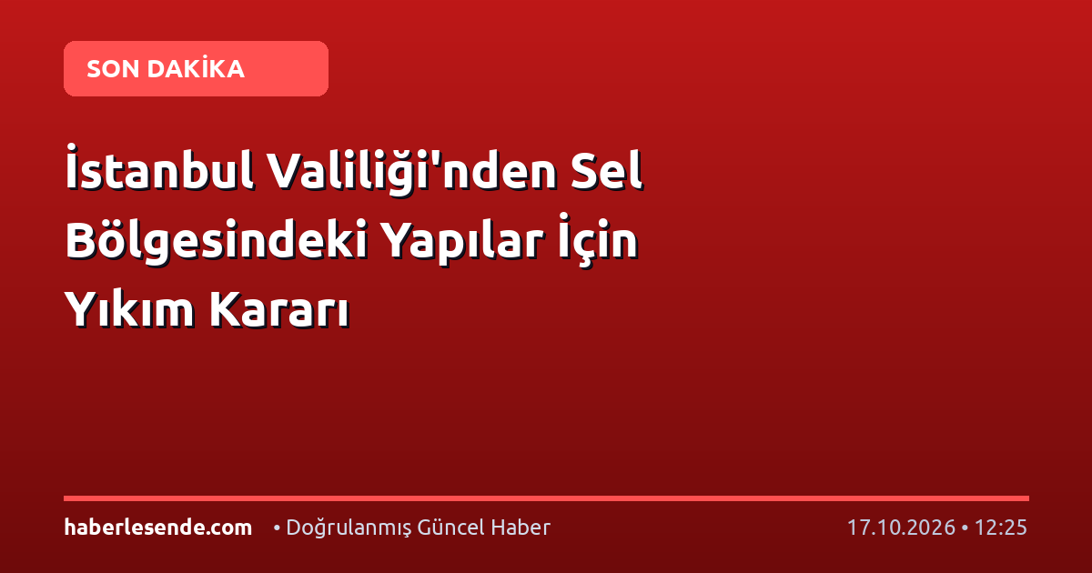 İstanbul Valiliği'nden Sel Bölgesindeki Yapılar İçin Yıkım Kararı