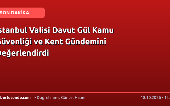 İstanbul Valisi Davut Gül Kamu Güvenliği ve Kent Gündemini Değerlendirdi