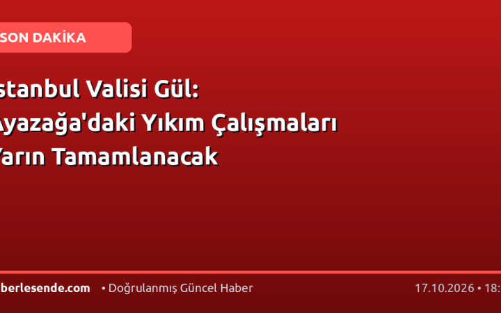 İstanbul Valisi Gül: Ayazağa'daki Yıkım Çalışmaları Yarın Tamamlanacak