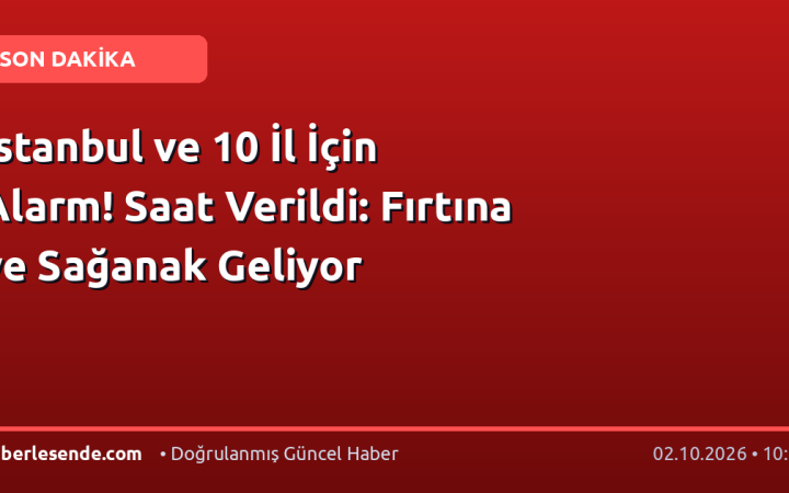 İstanbul ve 10 İl İçin Alarm! Saat Verildi: Fırtına ve Sağanak Geliyor