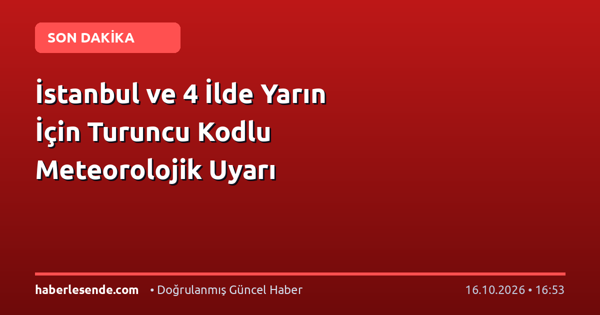 İstanbul ve 4 İlde Yarın İçin Turuncu Kodlu Meteorolojik Uyarı