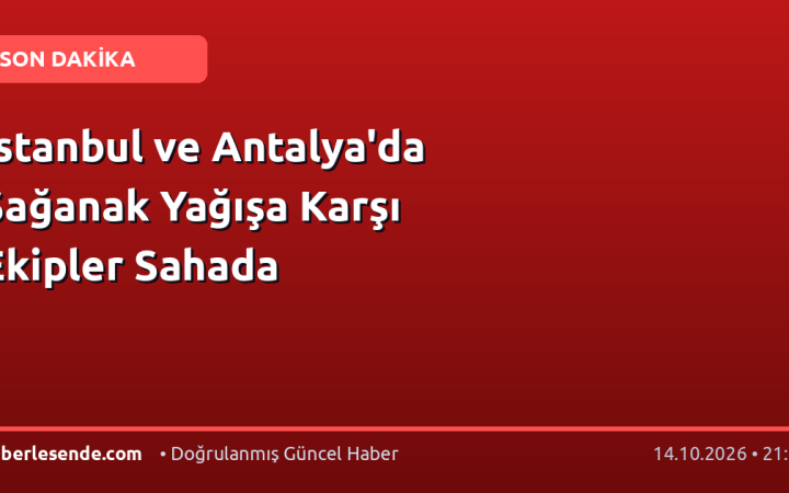 İstanbul ve Antalya'da Sağanak Yağışa Karşı Ekipler Sahada
