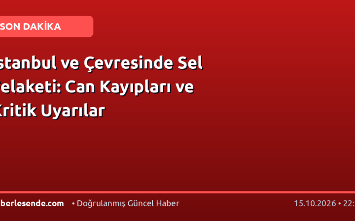 İstanbul ve Çevresinde Sel Felaketi: Can Kayıpları ve Kritik Uyarılar