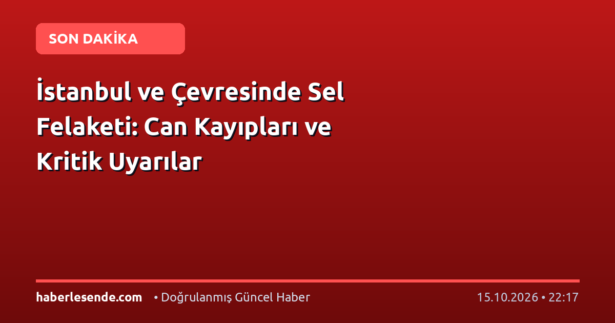 İstanbul ve Çevresinde Sel Felaketi: Can Kayıpları ve Kritik Uyarılar