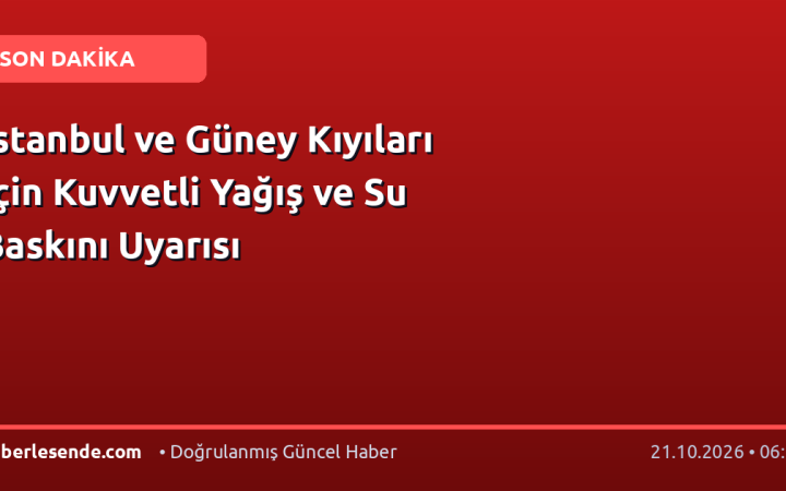 İstanbul ve Güney Kıyıları İçin Kuvvetli Yağış ve Su Baskını Uyarısı