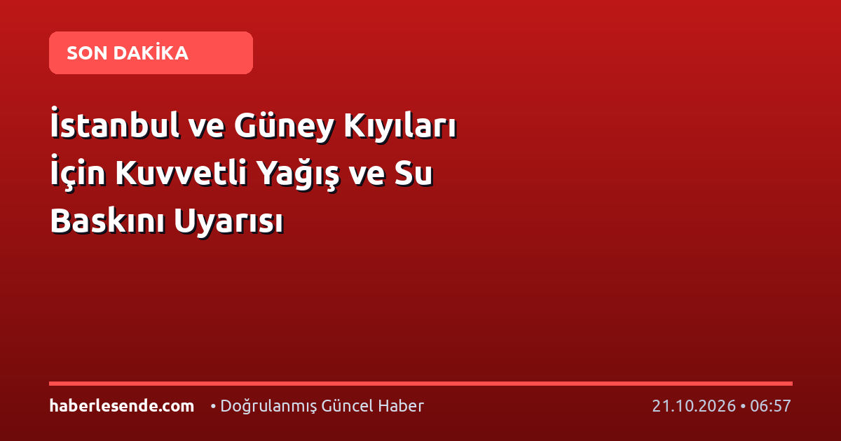 İstanbul ve Güney Kıyıları İçin Kuvvetli Yağış ve Su Baskını Uyarısı
