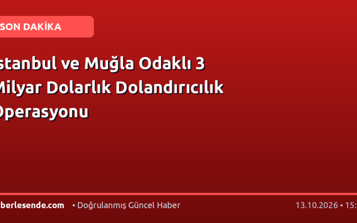 İstanbul ve Muğla Odaklı 3 Milyar Dolarlık Dolandırıcılık Operasyonu