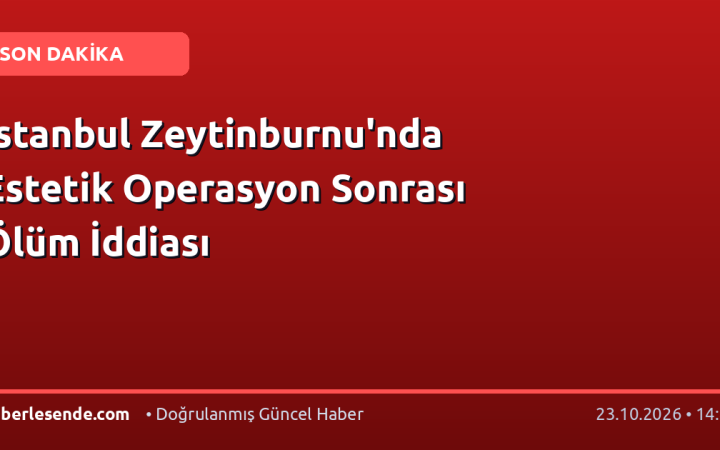 İstanbul Zeytinburnu'nda Estetik Operasyon Sonrası Ölüm İddiası