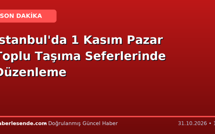 İstanbul'da 1 Kasım Pazar Toplu Taşıma Seferlerinde Düzenleme