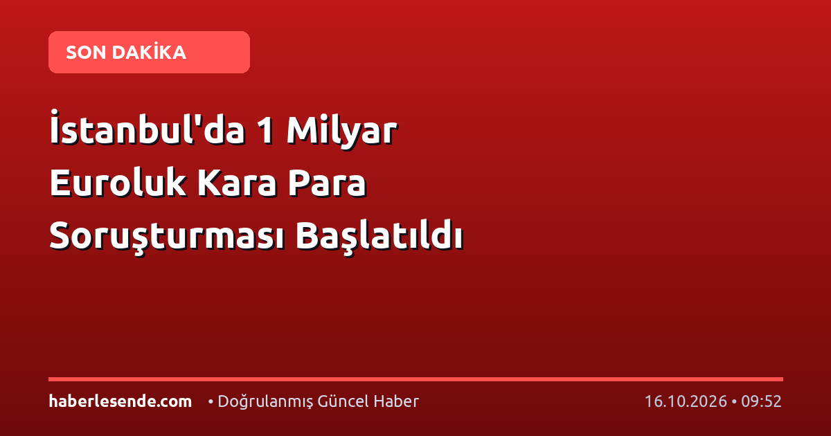 İstanbul'da 1 Milyar Euroluk Kara Para Soruşturması Başlatıldı