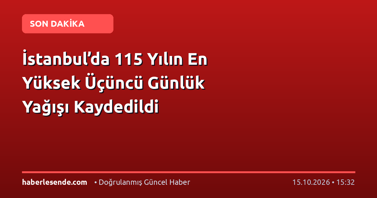 İstanbul’da 115 Yılın En Yüksek Üçüncü Günlük Yağışı Kaydedildi