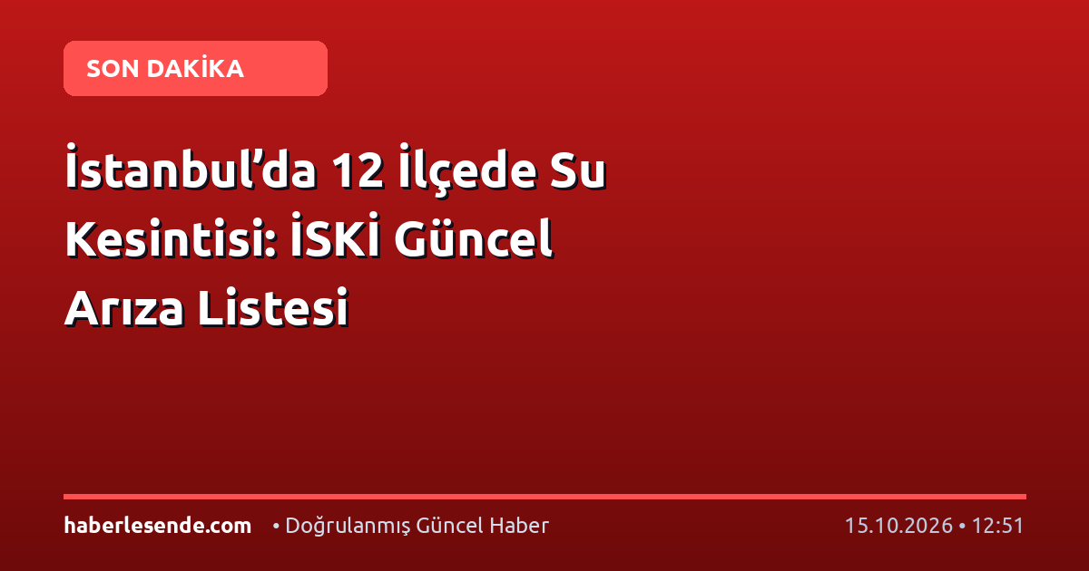 İstanbul’da 12 İlçede Su Kesintisi: İSKİ Güncel Arıza Listesi