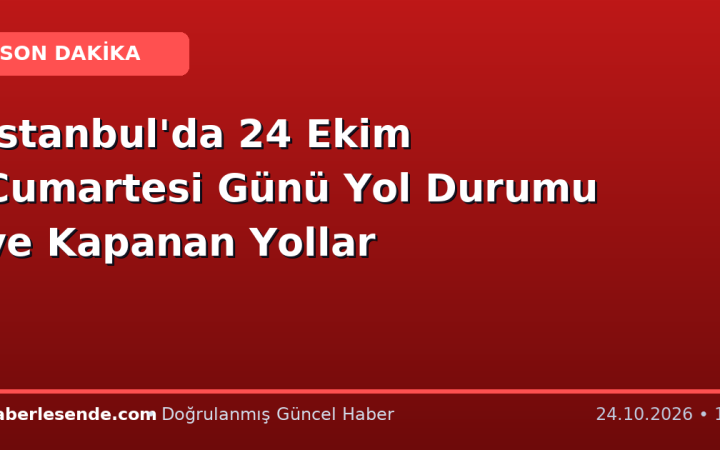 İstanbul'da 24 Ekim Cumartesi Günü Yol Durumu ve Kapanan Yollar