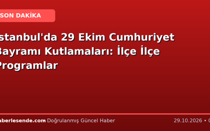 İstanbul'da 29 Ekim Cumhuriyet Bayramı Kutlamaları: İlçe İlçe Programlar
