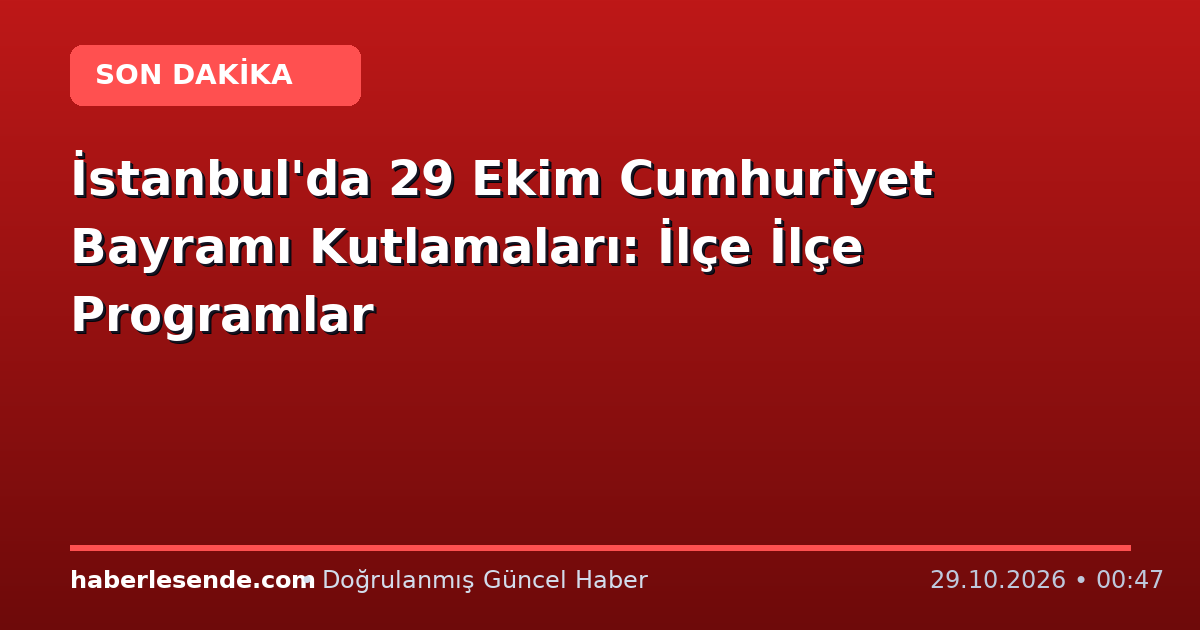 İstanbul'da 29 Ekim Cumhuriyet Bayramı Kutlamaları: İlçe İlçe Programlar