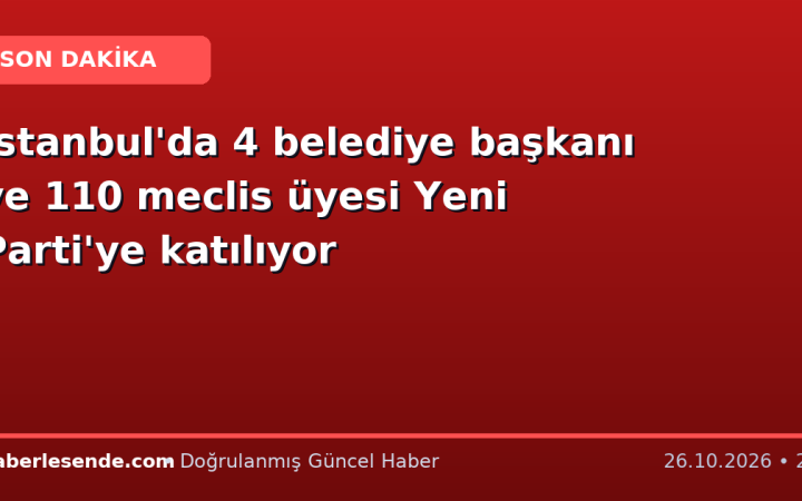 İstanbul'da 4 belediye başkanı ve 110 meclis üyesi Yeni Parti'ye katılıyor