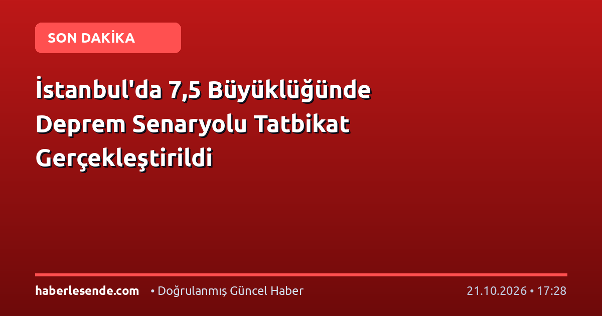 İstanbul'da 7,5 Büyüklüğünde Deprem Senaryolu Tatbikat Gerçekleştirildi