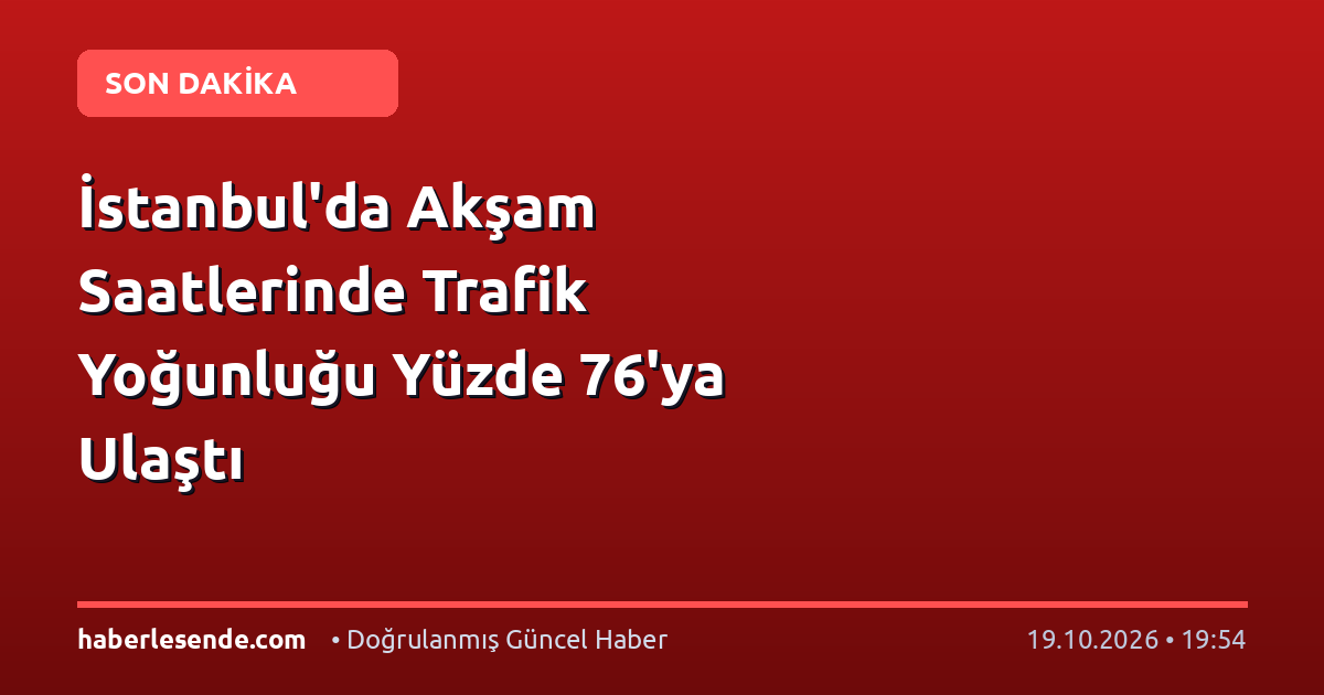 İstanbul'da Akşam Saatlerinde Trafik Yoğunluğu Yüzde 76'ya Ulaştı