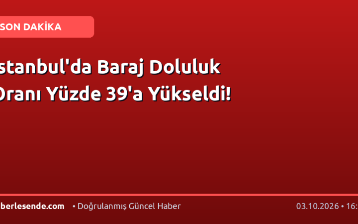 İstanbul'da Baraj Doluluk Oranı Yüzde 39'a Yükseldi!