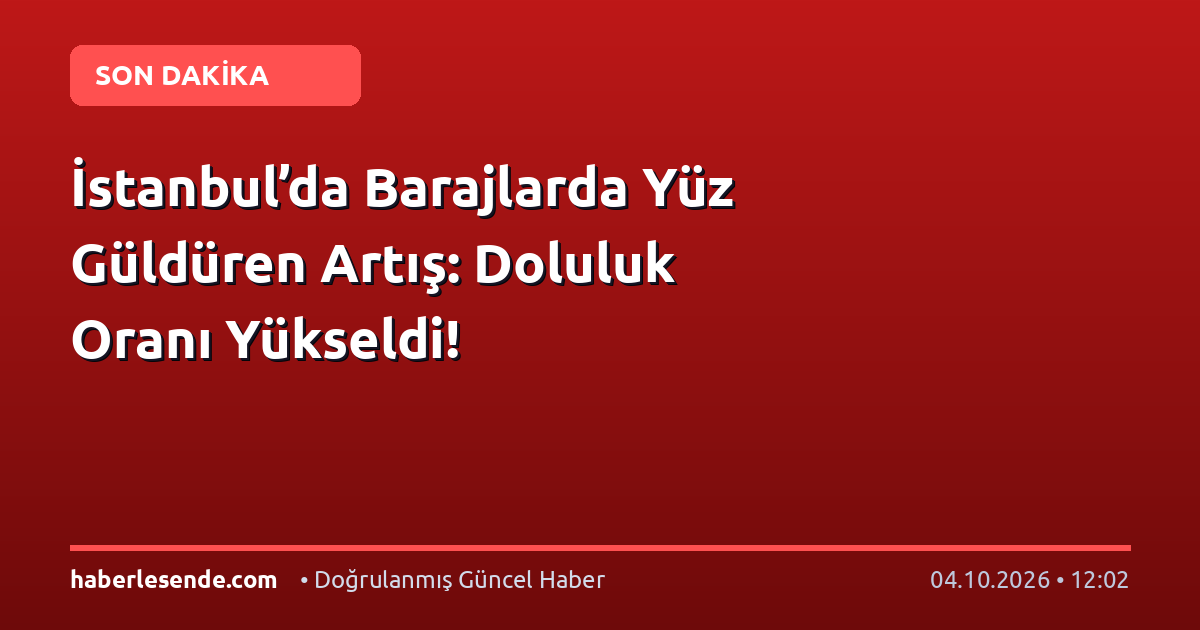 İstanbul’da Barajlarda Yüz Güldüren Artış: Doluluk Oranı Yükseldi!