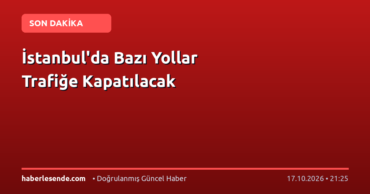 İstanbul'da Bazı Yollar Trafiğe Kapatılacak