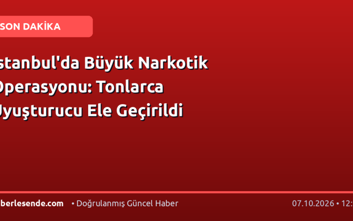 İstanbul'da Büyük Narkotik Operasyonu: Tonlarca Uyuşturucu Ele Geçirildi