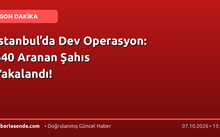 İstanbul’da Dev Operasyon: 640 Aranan Şahıs Yakalandı!