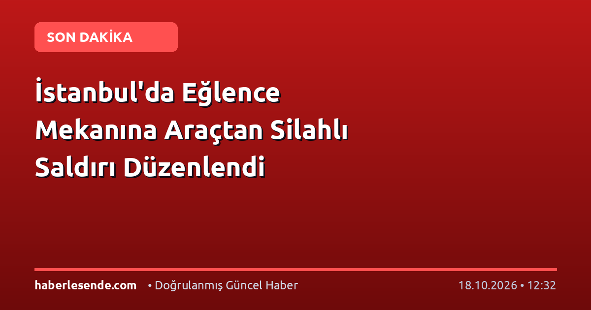 İstanbul'da Eğlence Mekanına Araçtan Silahlı Saldırı Düzenlendi