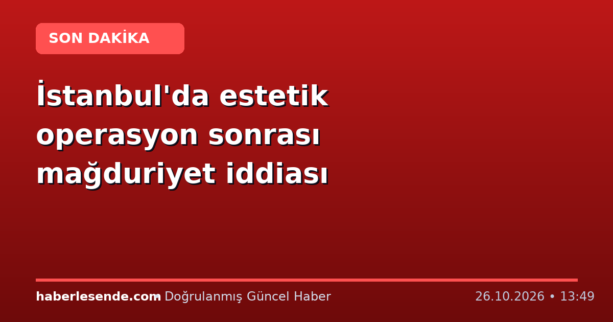 İstanbul'da estetik operasyon sonrası mağduriyet iddiası