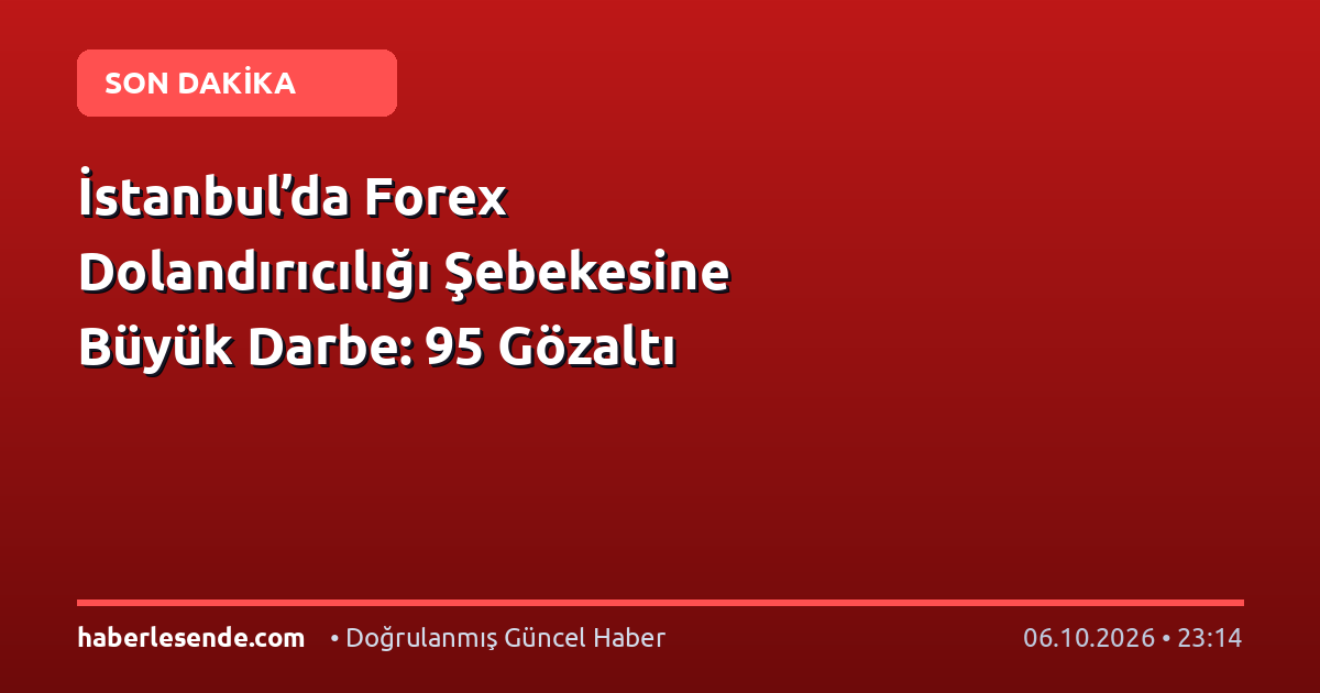 İstanbul’da Forex Dolandırıcılığı Şebekesine Büyük Darbe: 95 Gözaltı